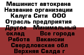 Машинист автокрана › Название организации ­ Калуга-Сити, ООО › Отрасль предприятия ­ Другое › Минимальный оклад ­ 1 - Все города Работа » Вакансии   . Свердловская обл.,Верхняя Салда г.